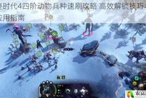 奇迹时代4四阶动物兵种速刷攻略 高效解锁技巧与实战应用指南