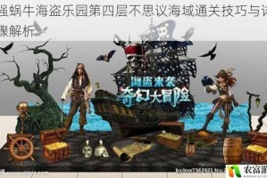 最强蜗牛海盗乐园第四层不思议海域通关技巧与详细步骤解析