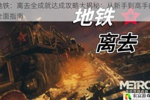 地铁：离去全成就达成攻略大揭秘：从新手到高手的全面指南