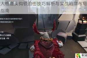 第五人格鹿头钩锁追击技巧解析与实战陷阱布局进阶教学指南