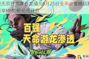 龙战无双狂潮席卷龙纪元6月25日全平台震撼启幕 畅爽割草MMO新纪元开启
