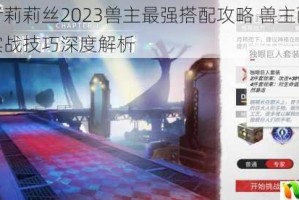 解神者莉莉丝2023兽主最强搭配攻略 兽主配置推荐与实战技巧深度解析