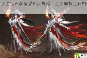 魔域手游宝石获取攻略大揭秘：全面解析宝石如何获得