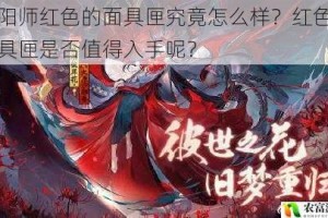 阴阳师红色的面具匣究竟怎么样？红色的面具匣是否值得入手呢？