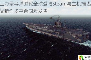 海上力量导弹时代全球登陆Steam与主机端 战略海战新作多平台同步发售