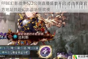 FFBE幻影战争622公测直播盛宴开启 点击获取官方地址共赴幻影战场狂欢夜