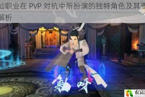 寻仙职业在 PVP 对抗中所扮演的独特角色及其重要性解析