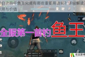 明日之后中鱼王究竟有哪些重要用途呢？详细解读其作用与价值