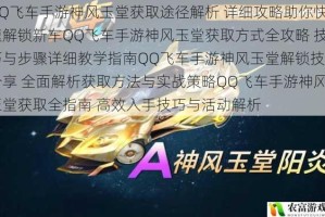 QQ飞车手游神风玉堂获取途径解析 详细攻略助你快速解锁新车QQ飞车手游神风玉堂获取方式全攻略 技巧与步骤详细教学指南QQ飞车手游神风玉堂解锁技巧分享 全面解析获取方法与实战策略QQ飞车手游神风玉堂获取全指南 高效入手技巧与活动解析