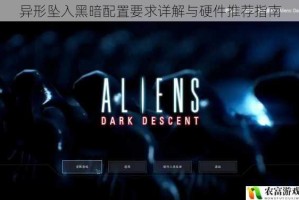 异形坠入黑暗配置要求详解与硬件推荐指南