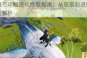 妄想山海万年鲲进化终极指南：从获取到进阶详细步骤与技巧解析