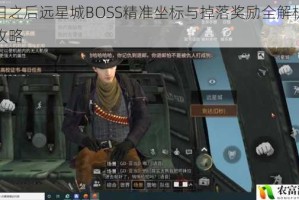 明日之后远星城BOSS精准坐标与掉落奖励全解析必看攻略