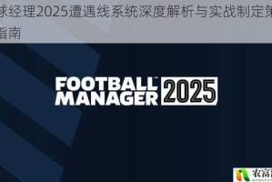 足球经理2025遭遇线系统深度解析与实战制定策略全指南