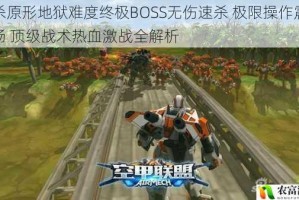 虐杀原形地狱难度终极BOSS无伤速杀 极限操作震撼全场 顶级战术热血激战全解析
