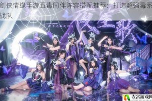 剑侠情缘手游五毒同伴阵容搭配推荐：打造超强毒系战队