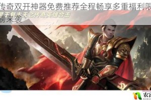 名将传奇双开神器免费推荐全程畅享多重福利限时惊喜重磅来袭