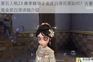 第五人格23 赛季精华 2 金皮白泽究竟如何？古董商金皮白泽详细介绍