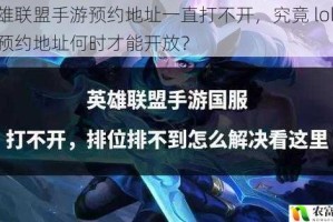 英雄联盟手游预约地址一直打不开，究竟 lol 手游预约地址何时才能开放？