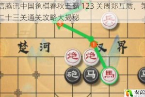 微信腾讯中国象棋春秋五霸 123 关周郑互质，第一百二十三关通关攻略大揭秘