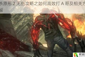 虐杀原形 2 无伤攻略之如何高效打 A 哥及相关方法详解