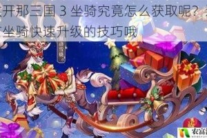 放开那三国 3 坐骑究竟怎么获取呢？还有坐骑快速升级的技巧哦
