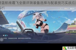 碧蓝航线霞飞全面评测装备选择与配装技巧实战应用解析