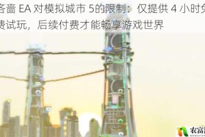 吝啬 EA 对模拟城市 5的限制：仅提供 4 小时免费试玩，后续付费才能畅享游戏世界