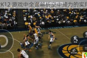 NBA2K12 游戏中全面解析空中接力的实用攻略