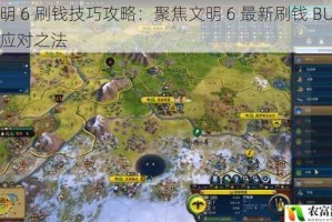 文明 6 刷钱技巧攻略：聚焦文明 6 最新刷钱 BUG 及应对之法