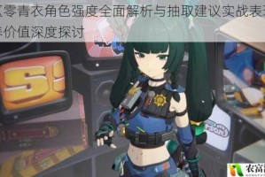 绝区零青衣角色强度全面解析与抽取建议实战表现及培养价值深度探讨