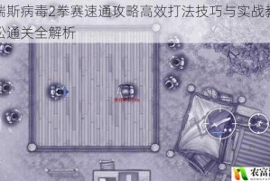 阿瑞斯病毒2拳赛速通攻略高效打法技巧与实战教学轻松通关全解析