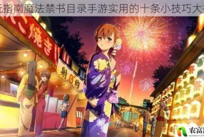 高玩指南魔法禁书目录手游实用的十条小技巧大揭秘
