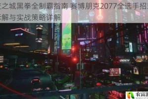 夜之城黑拳全制霸指南 赛博朋克2077全选手招式拆解与实战策略详解