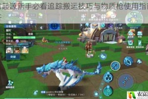 我的起源新手必看追踪搬运技巧与物质枪使用指南全解析