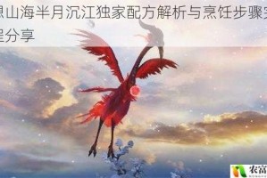 妄想山海半月沉江独家配方解析与烹饪步骤完整教程分享