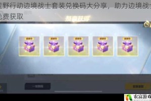 荒野行动边境战士套装兑换码大分享，助力边境战士免费获取