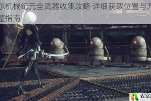 尼尔机械纪元全武器收集攻略 详细获取位置与方法完整指南