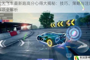 天天飞车最新跑高分心得大揭秘：技巧、策略与注意事项全解析