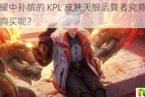 王者荣耀中孙膑的 KPL 皮肤天狼运算者究竟何时能够开始购买呢？