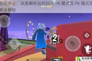 全民突击：深度解析如何玩转 PK 模式及 PK 模式攻略全揭秘