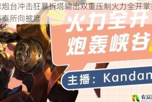 黄忠炮台冲击狂暴拆塔输出双重压制火力全开掌控战场节奏所向披靡