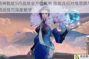 洛神甄姬5V5战场全方位解析 技能连招对线思路与团战技巧深度教学