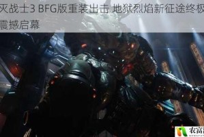 毁灭战士3 BFG版重装出击 地狱烈焰新征途终极试炼震撼启幕