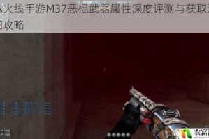穿越火线手游M37恶棍武器属性深度评测与获取途径详细攻略