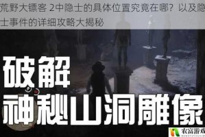 荒野大镖客 2中隐士的具体位置究竟在哪？以及隐士事件的详细攻略大揭秘