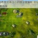 英雄无敌6界面字体过小问题全面解析 优化显示效果与调整设置指南
