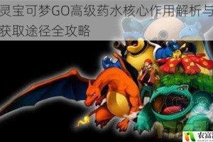 精灵宝可梦GO高级药水核心作用解析与高效获取途径全攻略