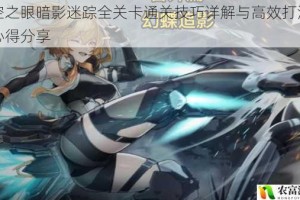 深空之眼暗影迷踪全关卡通关技巧详解与高效打法实战心得分享