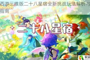 梦幻西游三维版二十八星宿全新挑战玩法解析与实战攻略指南