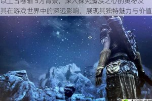 以上古卷轴 5为背景，深入探究魔族之心的奥秘及其在游戏世界中的深远影响，展现其独特魅力与价值